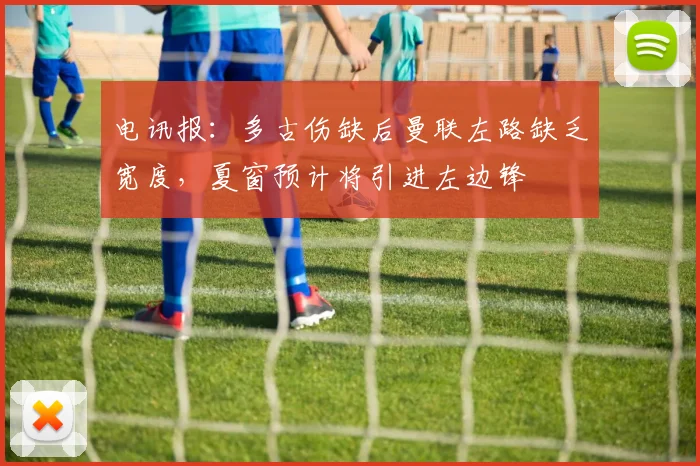 电讯报：多古伤缺后曼联左路缺乏宽度，夏窗预计将引进左边锋